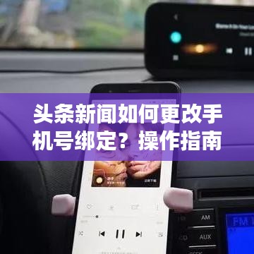 头条新闻如何更改手机号绑定？操作指南全解析