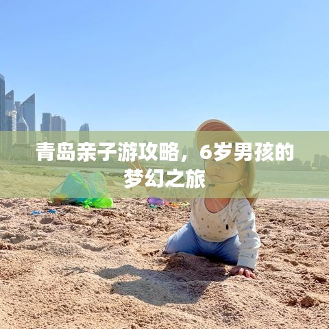 青岛亲子游攻略，6岁男孩的梦幻之旅