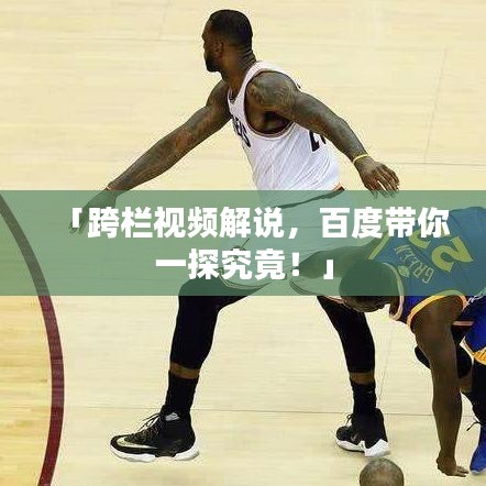 「跨栏视频解说，百度带你一探究竟！」