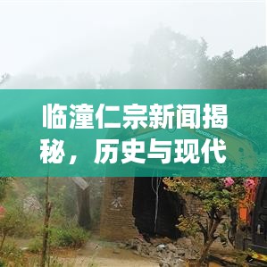 临潼仁宗新闻揭秘，历史与现代的完美交融