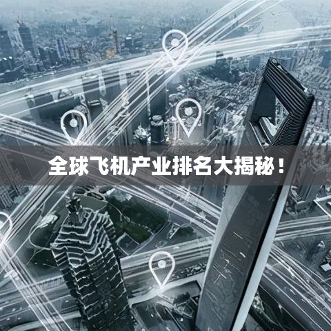 全球飞机产业排名大揭秘！