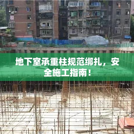 地下室承重柱规范绑扎，安全施工指南！