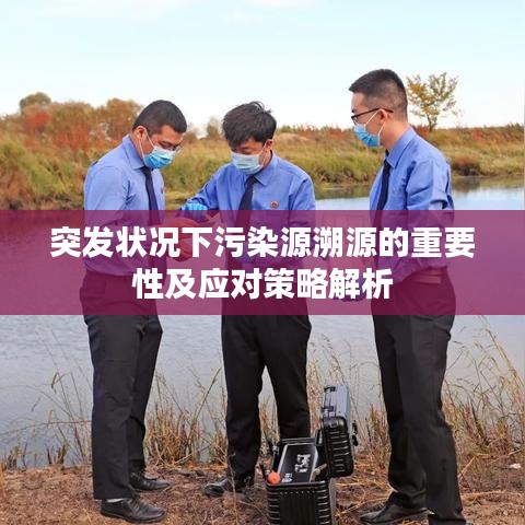 突发状况下污染源溯源的重要性及应对策略解析