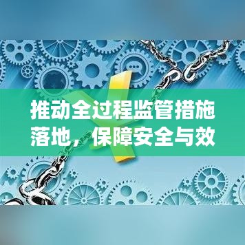 推动全过程监管措施落地，保障安全与效率双赢