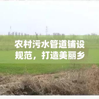 农村污水管道铺设规范，打造美丽乡村，环保工程标准化实践