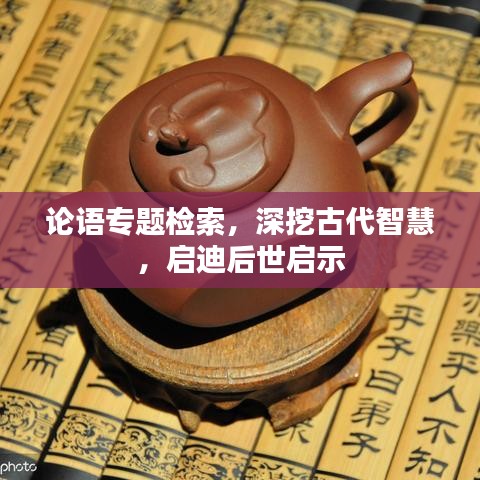 论语专题检索，深挖古代智慧，启迪后世启示