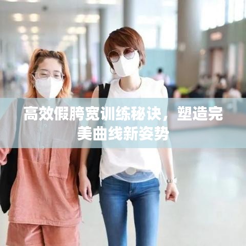 高效假胯宽训练秘诀，塑造完美曲线新姿势