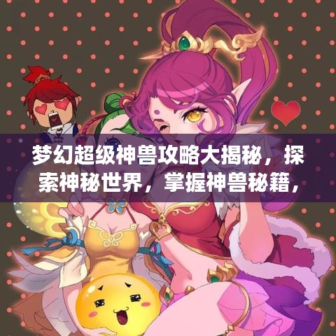 梦幻超级神兽攻略大揭秘，探索神秘世界，掌握神兽秘籍，成为大师！