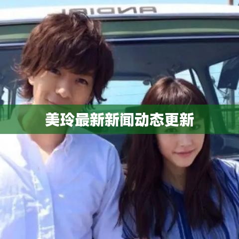 美玲最新新闻动态更新