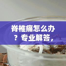 脊椎痛怎么办？专业解答，百度来帮你解决！