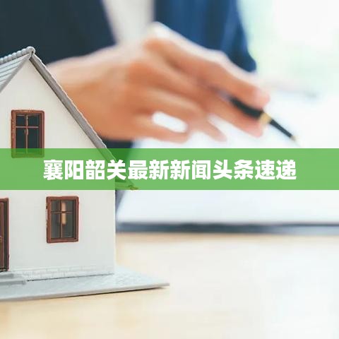 襄阳韶关最新新闻头条速递