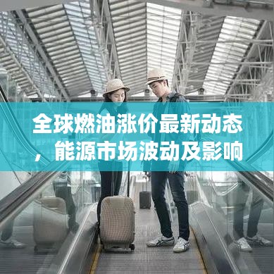 全球燃油涨价最新动态，能源市场波动及影响深度解析