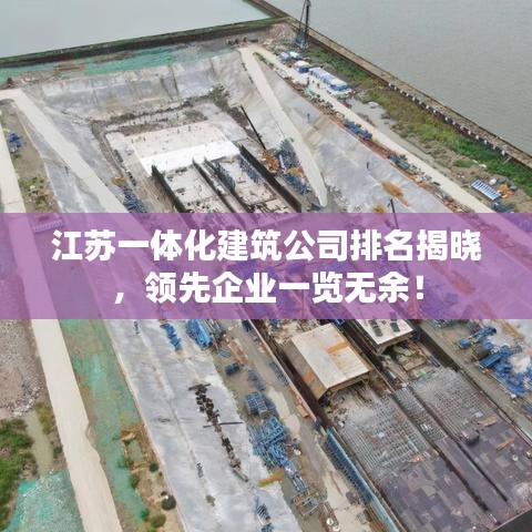 江苏一体化建筑公司排名揭晓，领先企业一览无余！