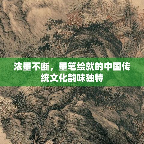 浓墨不断，墨笔绘就的中国传统文化韵味独特