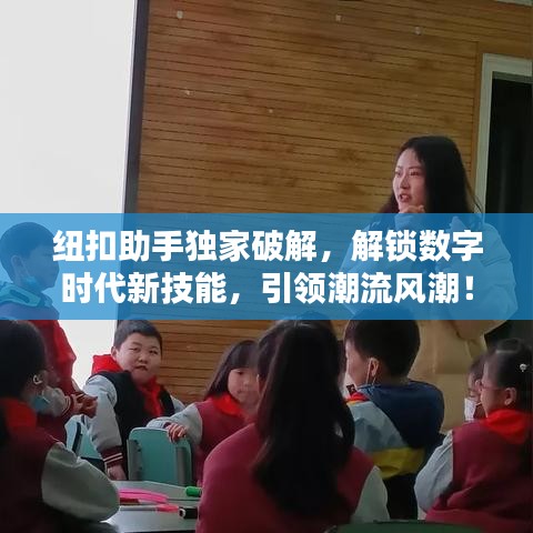 纽扣助手独家破解，解锁数字时代新技能，引领潮流风潮！