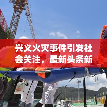 兴义火灾事件引发社会关注，最新头条新闻速递