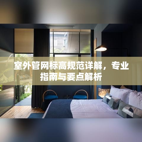 室外管网标高规范详解，专业指南与要点解析