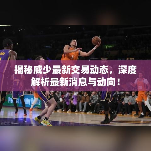 揭秘威少最新交易动态，深度解析最新消息与动向！