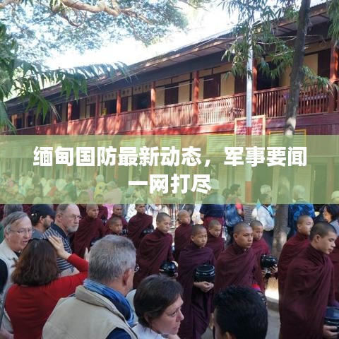 缅甸国防最新动态，军事要闻一网打尽