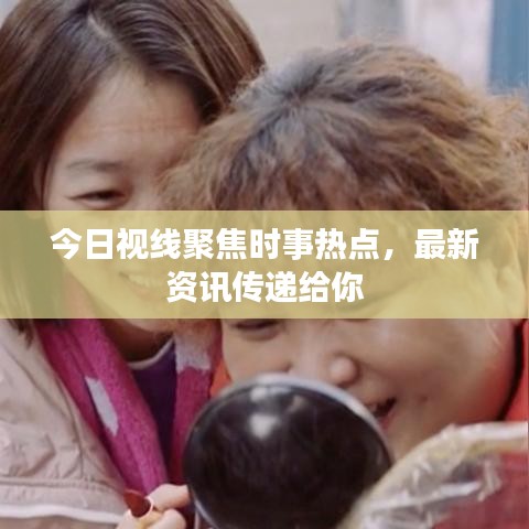 今日视线聚焦时事热点，最新资讯传递给你