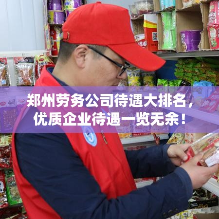 郑州劳务公司待遇大排名，优质企业待遇一览无余！