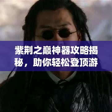 紫荆之巅神器攻略揭秘，助你轻松登顶游戏之巅！