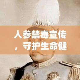 人参禁毒宣传，守护生命健康，远离毒品危害