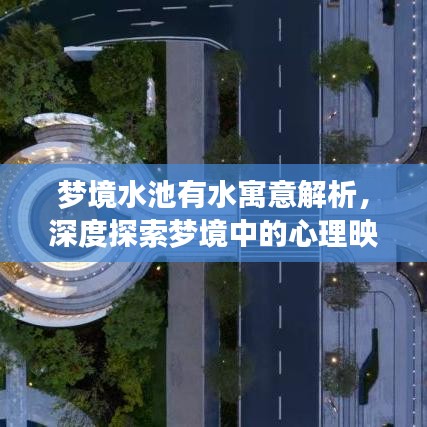 梦境水池有水寓意解析，深度探索梦境中的心理映射