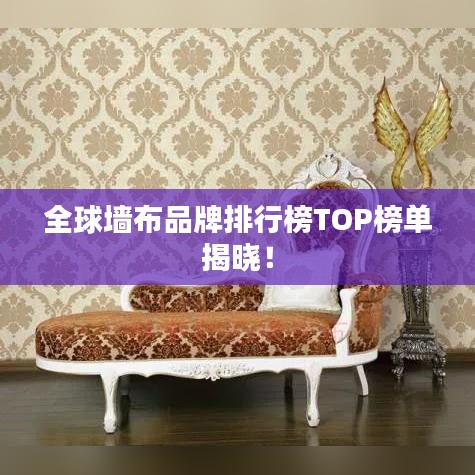 全球墙布品牌排行榜TOP榜单揭晓！