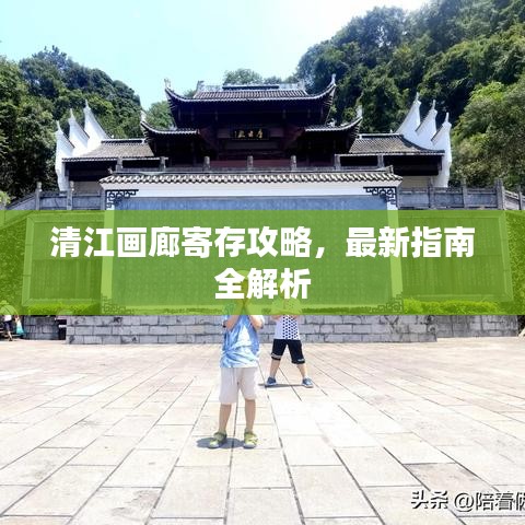清江画廊寄存攻略，最新指南全解析