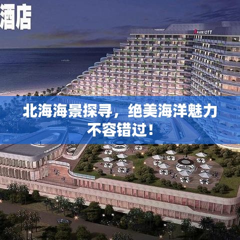 北海海景探寻，绝美海洋魅力不容错过！