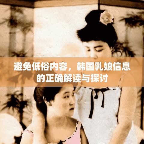 避免低俗内容，韩国乳娘信息的正确解读与探讨