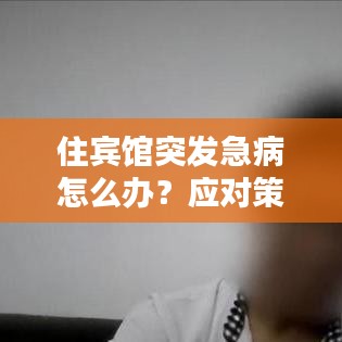 住宾馆突发急病怎么办？应对策略与预防手段全解析