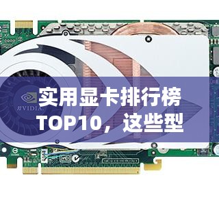 实用显卡排行榜TOP10，这些型号最受瞩目！