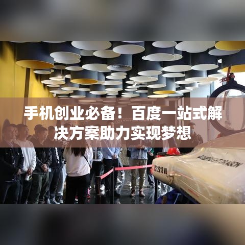 手机创业必备！百度一站式解决方案助力实现梦想