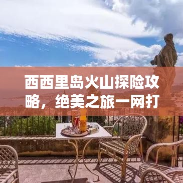 西西里岛火山探险攻略，绝美之旅一网打尽！