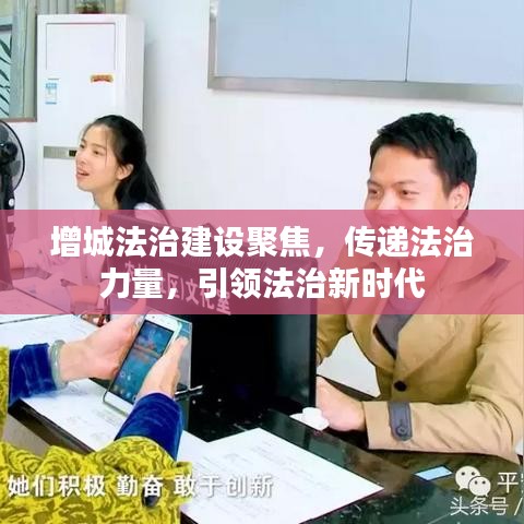 增城法治建设聚焦，传递法治力量，引领法治新时代