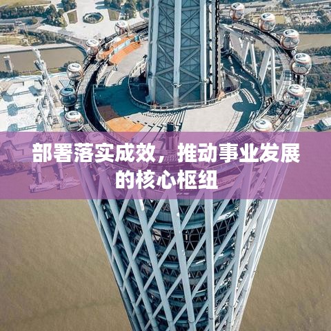部署落实成效，推动事业发展的核心枢纽