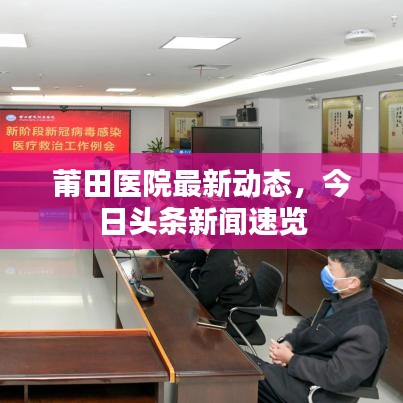 莆田医院最新动态，今日头条新闻速览