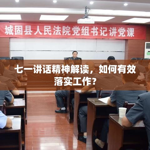 七一讲话精神解读，如何有效落实工作？