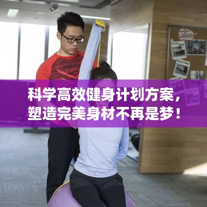 科学高效健身计划方案，塑造完美身材不再是梦！