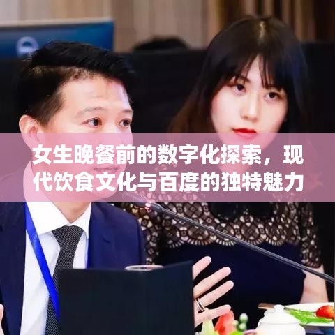 女生晚餐前的数字化探索，现代饮食文化与百度的独特魅力
