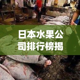 日本水果公司排行榜揭晓，市场影响力不容小觑