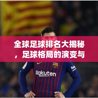 全球足球排名大揭秘，足球格局的演变与激烈竞争！