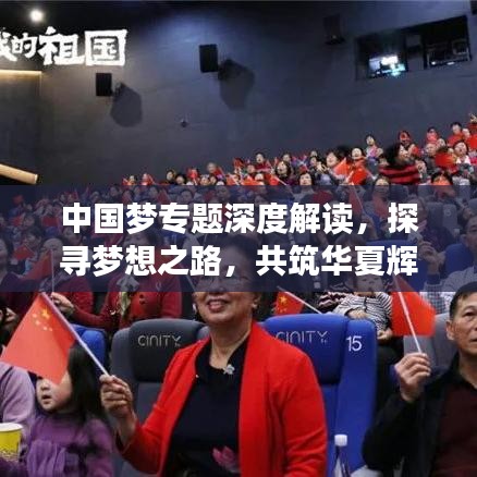中国梦专题深度解读，探寻梦想之路，共筑华夏辉煌