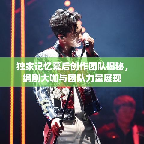独家记忆幕后创作团队揭秘，编剧大咖与团队力量展现