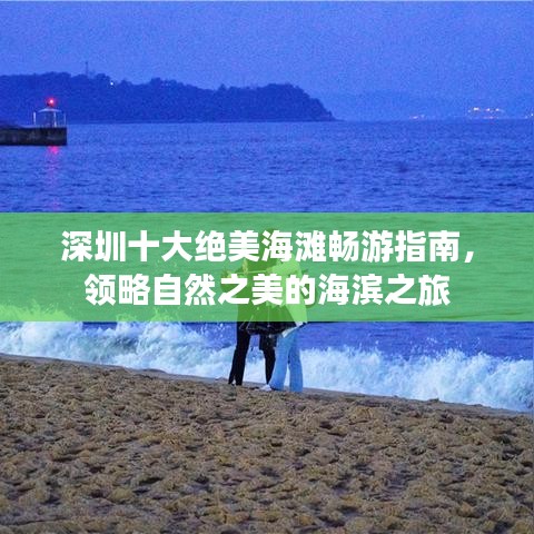 深圳十大绝美海滩畅游指南，领略自然之美的海滨之旅