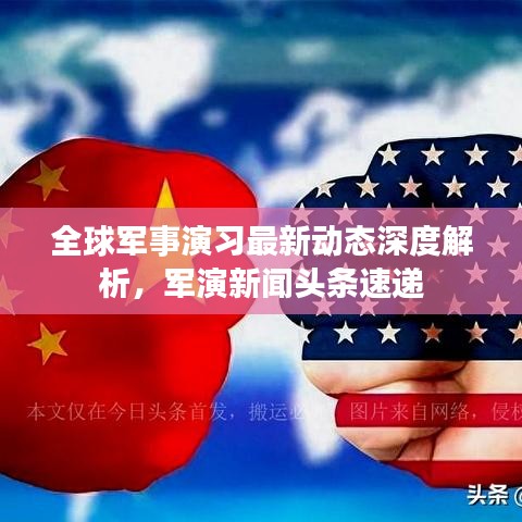 全球军事演习最新动态深度解析，军演新闻头条速递