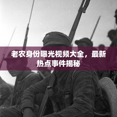 老农身份曝光视频大全，最新热点事件揭秘
