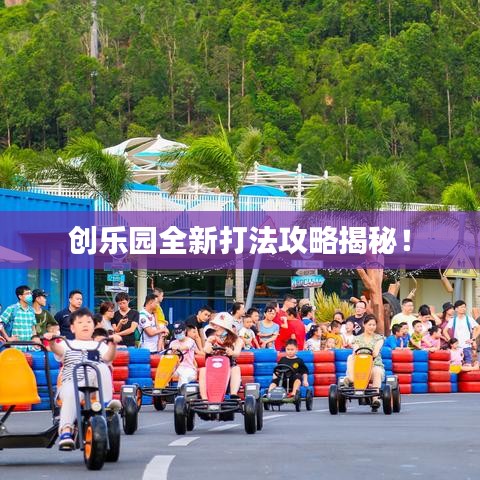 创乐园全新打法攻略揭秘！